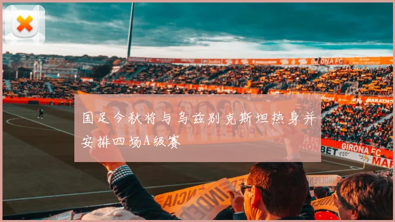 国足今秋将与乌兹别克斯坦热身并安排四场A级赛