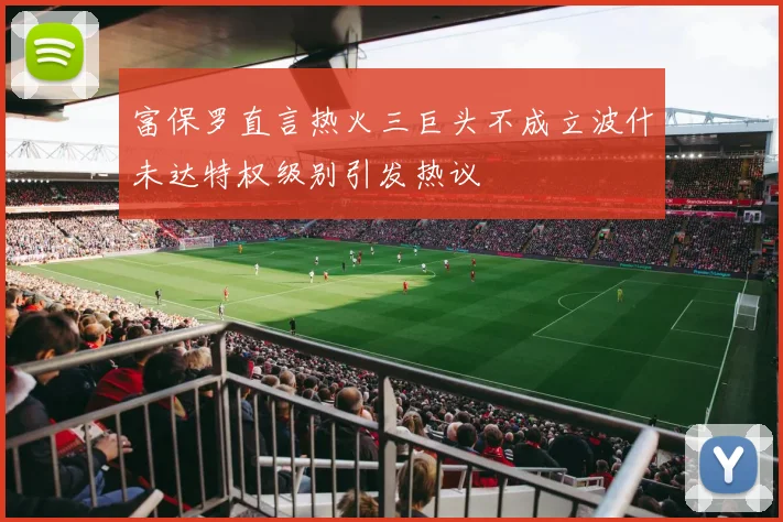 富保罗直言热火三巨头不成立波什未达特权级别引发热议