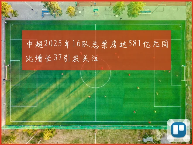 中超2025年16队总票房达581亿元同比增长37引发关注