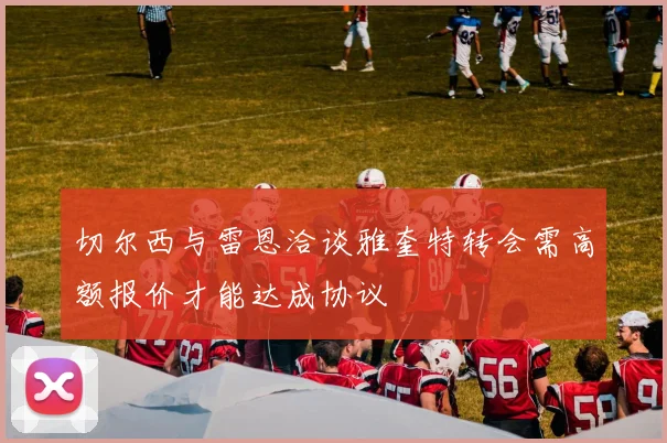 切尔西与雷恩洽谈雅奎特转会需高额报价才能达成协议