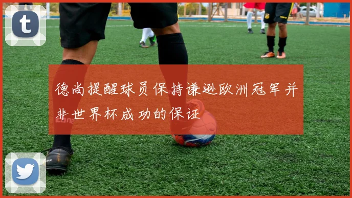 德尚提醒球员保持谦逊欧洲冠军并非世界杯成功的保证
