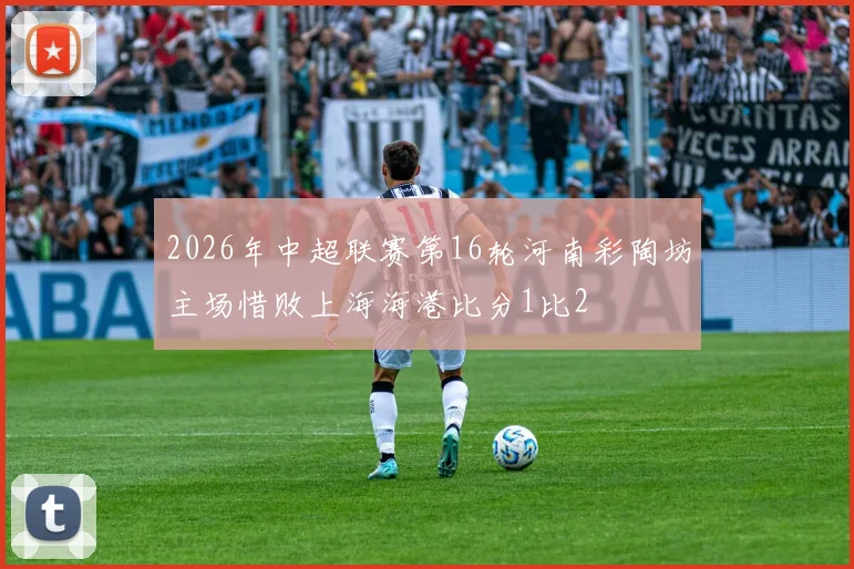 2026年中超联赛第16轮河南彩陶坊主场惜败上海海港比分1比2
