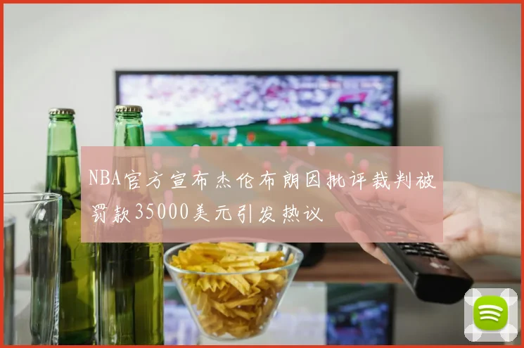 NBA官方宣布杰伦布朗因批评裁判被罚款35000美元引发热议