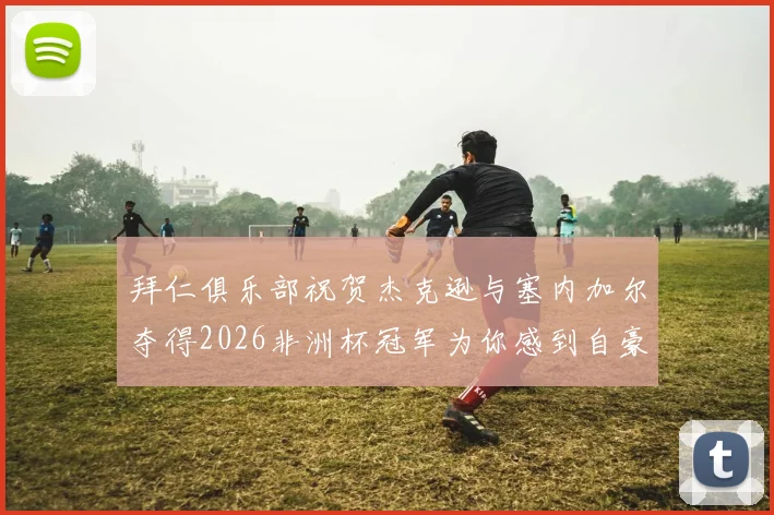 拜仁俱乐部祝贺杰克逊与塞内加尔夺得2026非洲杯冠军为你感到自豪
