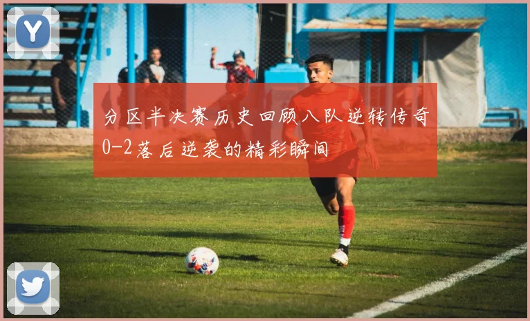 分区半决赛历史回顾八队逆转传奇0-2落后逆袭的精彩瞬间
