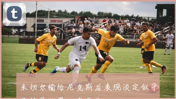 米切尔输给尼克斯后表现淡定似乎已接受结果心态平和