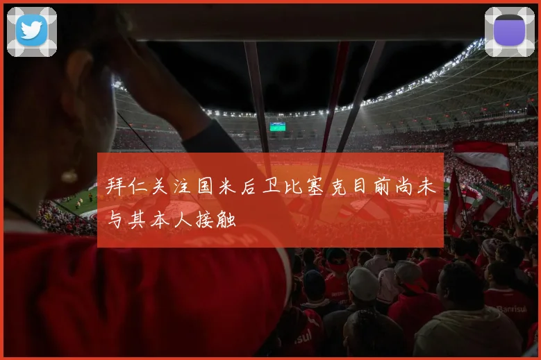 拜仁关注国米后卫比塞克目前尚未与其本人接触