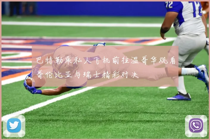 巴特勒乘私人飞机前往温哥华观看哥伦比亚与瑞士精彩对决