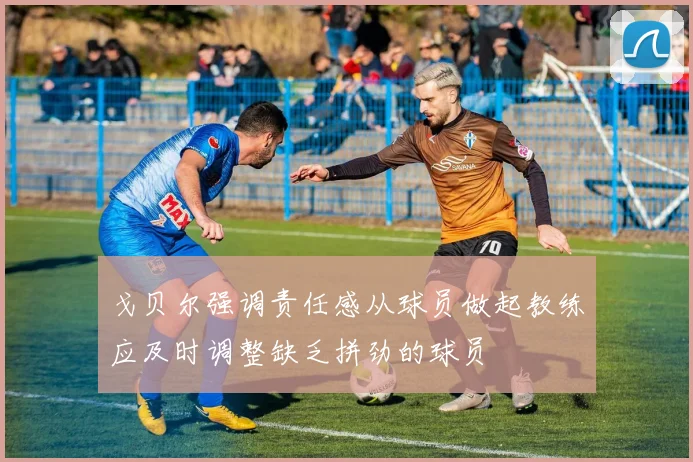 戈贝尔强调责任感从球员做起教练应及时调整缺乏拼劲的球员