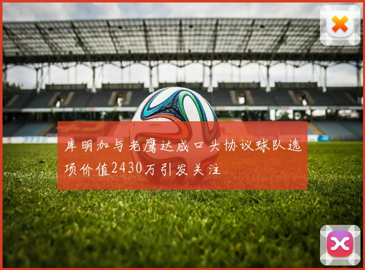 库明加与老鹰达成口头协议球队选项价值2430万引发关注